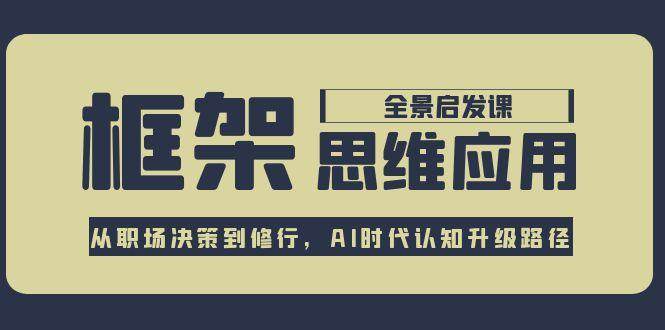 (15153期)框架思维应用全景课,从职场决策到修行,AI时代认知升级路径
