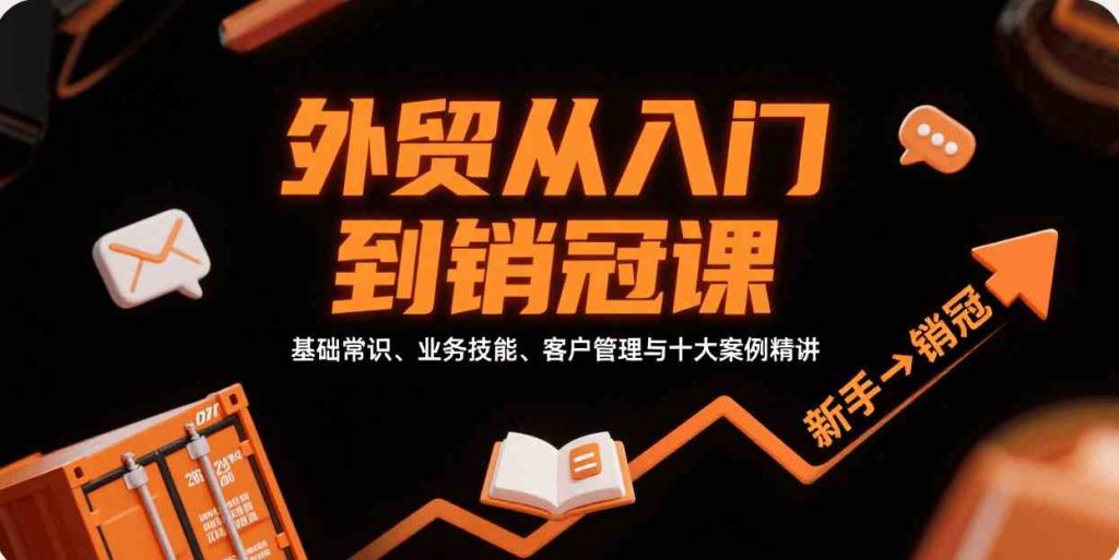 外贸从入门到销冠，基础常识、业务技能、客户管理与十大案例精讲-51云资源