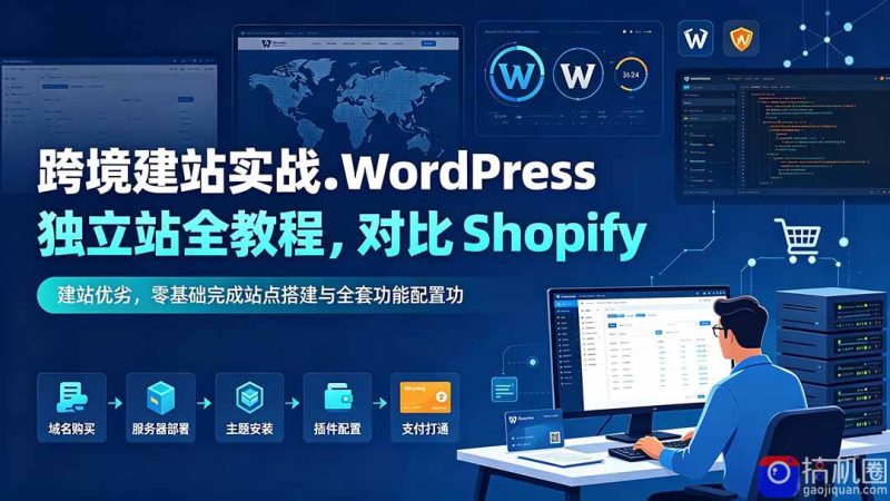 跨境建站实战：WordPress 独立站全教程，对比 Shopify 建站优劣，零基础完成站点搭建与全套功能配置-51云资源