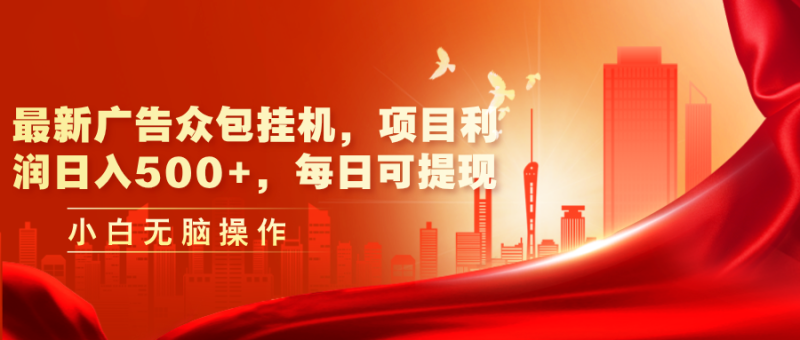 （11506期）最新广告众包挂机，项目利润日入500 ，每日可提现-51云资源