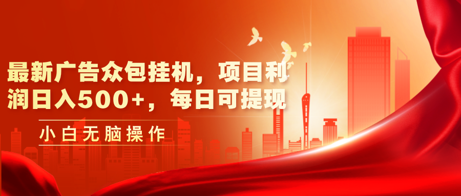 （11506期）最新广告众包挂机，项目利润日入500 ，每日可提现