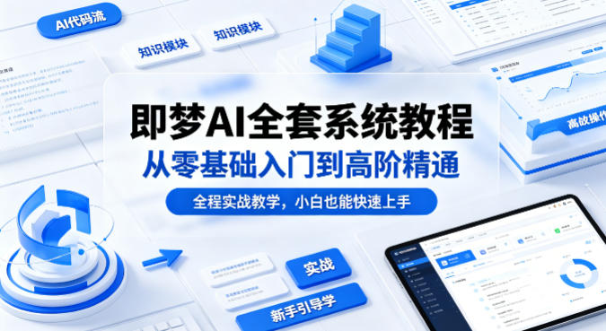 即梦AI全套系统教程，从零基础入门到高阶精通，全程实战教学，小白也能快速上手（更新0503）-51云资源