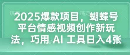 2025爆款项目，蝴蝶号平台情感视频创作新玩法，巧用 AI 工具日入4张-51云资源