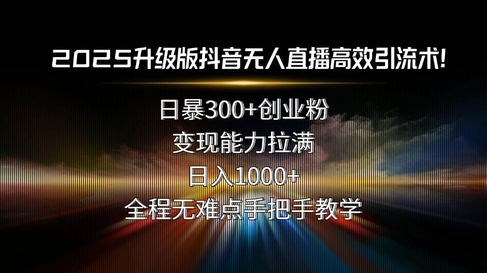 (15735期)2025升级版抖音无人直播高效引流术!日暴300 创业粉,变现能力拉满,日…-51云资源