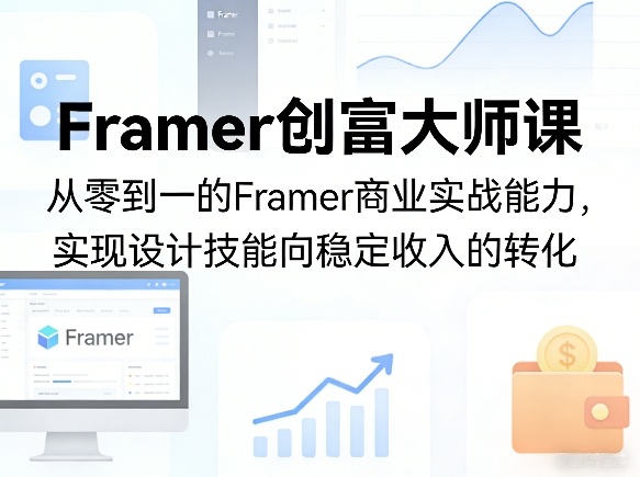 Framer创富大师课，从零到一的Framer商业实战能力，实现设计技能向稳定收入的转化-51云资源