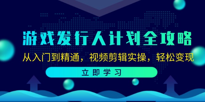 （12478期）游戏发行人计划全攻略：从入门到精通，视频剪辑实操，轻松变现-51云资源