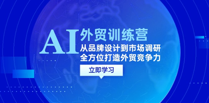 (12553期)AI 外贸训练营:从品牌设计到市场调研,全方位打造外贸竞争力-51云资源