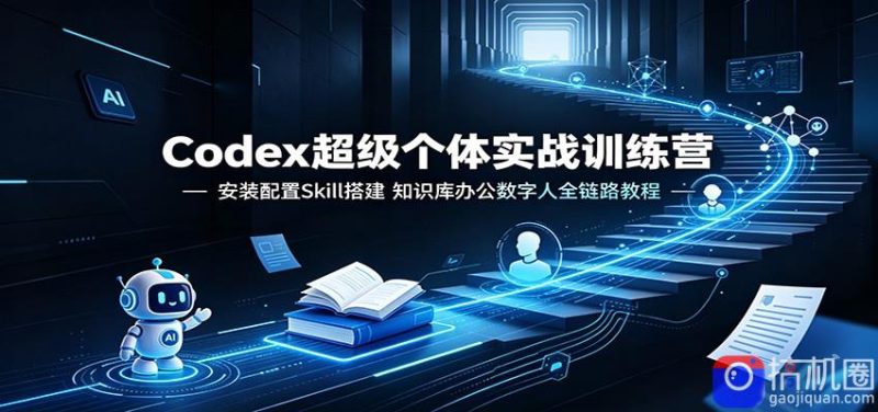 Codex超级个体实战训练营:安装配置Skill搭建,知识库办公数字人全链路教程-51云资源