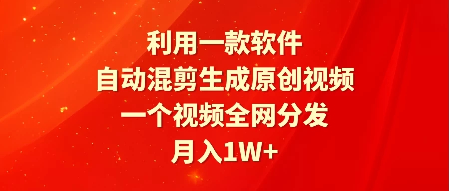 利用一款软件，自动混剪生成原创视频，一个视频全网分发，月入1W-51云资源