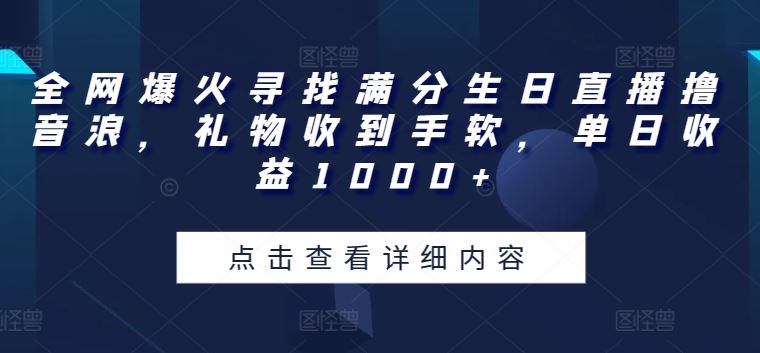 全网爆火寻找满分生日直播撸音浪，礼物收到手软，单日收益1000 【揭秘】-51云资源