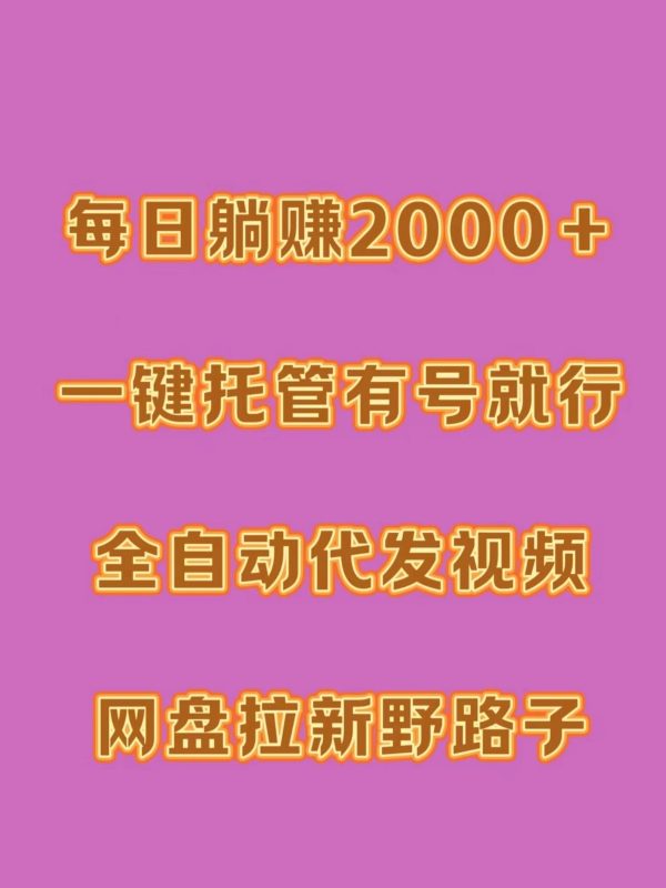 每日躺赚2000+,一键托管有号就行,全自动代发视频,网盘拉新野路子-51云资源