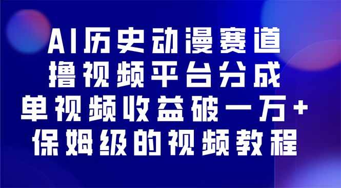 （16099期）AI历史动漫赛道撸分成，单视频收益破10000 的玩法，保姆级的视频教程！-51云资源