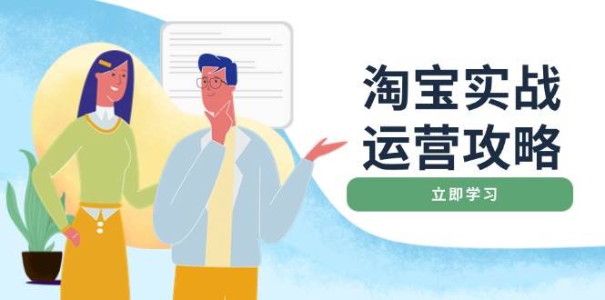（14025期）淘宝实战运营攻略：店铺基础优化、直通车推广、爆款打造、客服管理、搜…-51云资源