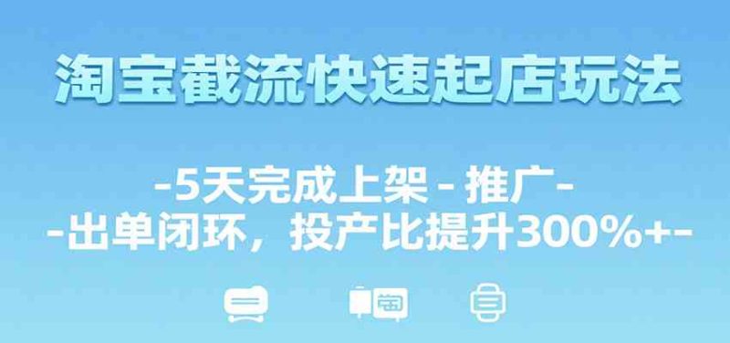 淘宝截流快速起店玩法,5天完成上架-推广-出单闭环,投产比提升300%-51云资源