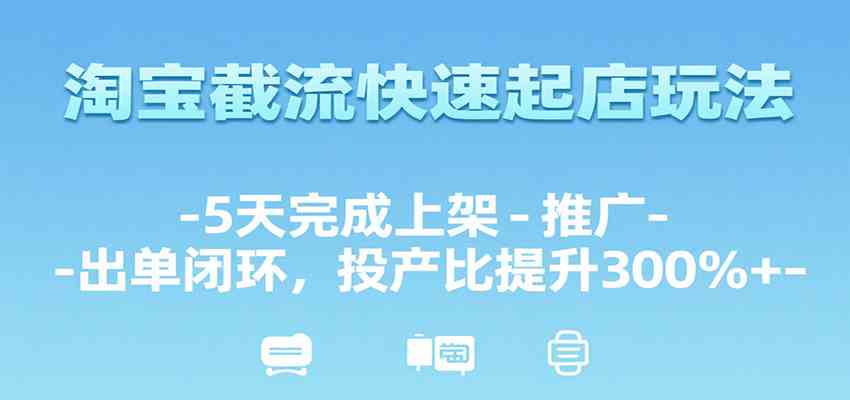 淘宝截流快速起店玩法,5天完成上架-推广-出单闭环,投产比提升300%