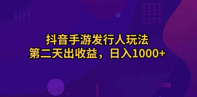 （10411期）抖音手游发行人玩法，第二天出收益，日入1000-51云资源