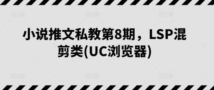 小说推文私教第8期，LSP混剪类(UC浏览器)-51云资源