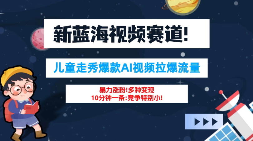新蓝海赛道，童装走秀爆款Ai视频，10分钟一条 竞争小 变现机会超多！小白轻松上手-51云资源