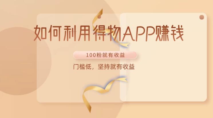如何利用得物APP赚钱,项目门槛低,100粉就可以,坚持就有收益-51云资源