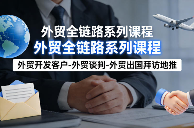 外贸系列课程，外贸开发客户-外贸谈判-外贸出国拜访地推，完成一个外贸链路-51云资源