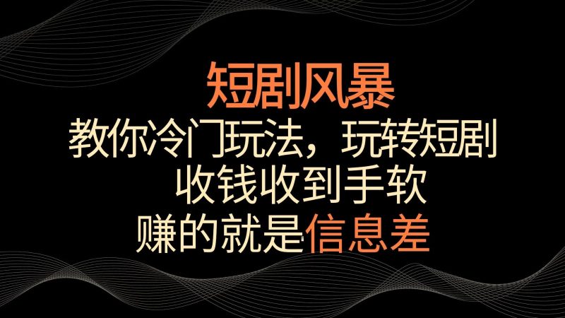 短剧风暴,教你冷门玩法,玩转短剧,收钱收到手软-51云资源