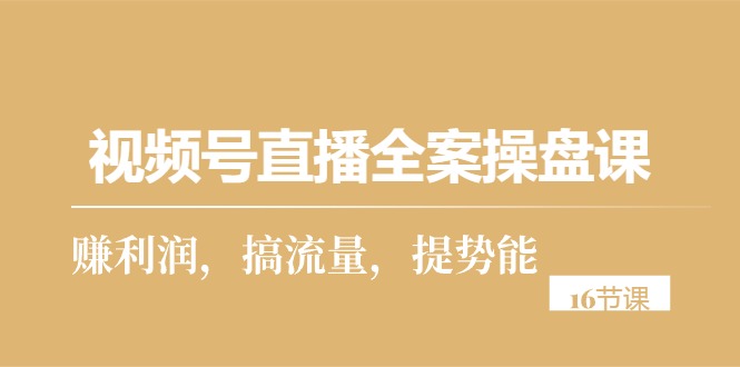 (10207期)视频号直播全案操盘课,赚利润,搞流量,提势能(16节课)