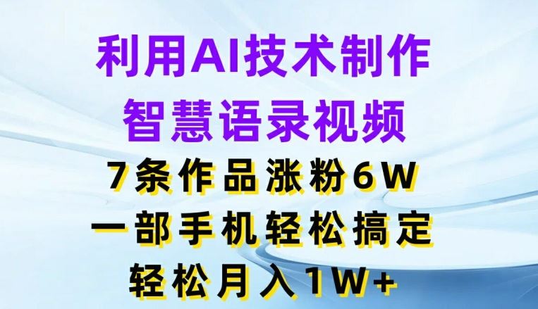 利用AI技术制作智慧语录视频，7条作品涨粉6W，一部手机轻松搞定，轻松月入1W-51云资源