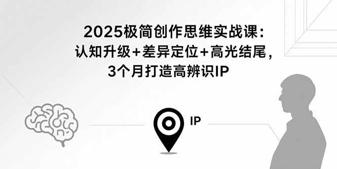 （15928期）2025极简创作思维实战课：认知升级 差异定位 高光结尾，3个月打造高辨识IP-51云资源