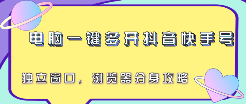 电脑一键多开抖音快手号,独立窗口,浏览器分身攻略-51云资源