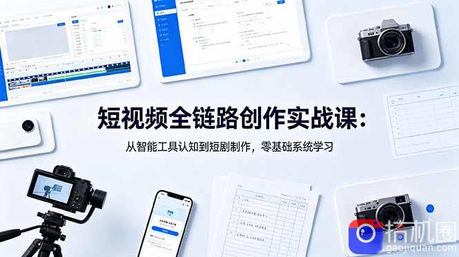 短视频全链路创作实战课:从智能工具认知到短剧制作,零基础系统学习-51云资源