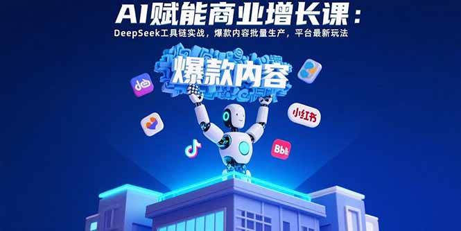 （15583期）AI赋能商业增长课：DeepSeek工具链实战，爆款内容批量生产，平台最新玩法-51云资源