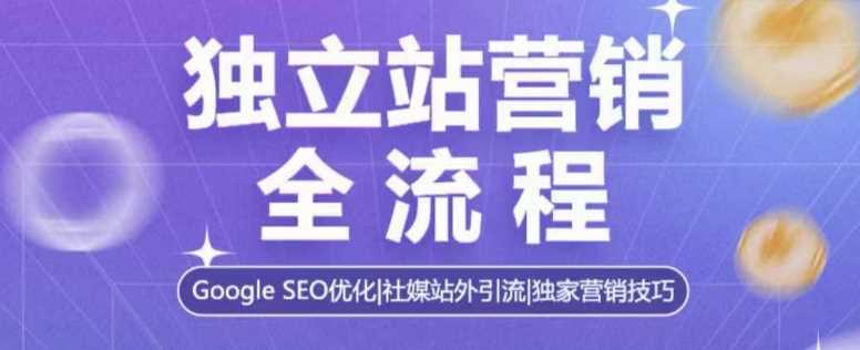 独立站营销全流程，Google SEO优化，社媒站外引流，独家营销技巧-51云资源