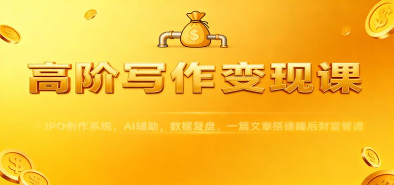 高阶写作变现课:IPO创作系统,AI辅助,数据复盘,一篇文章搭建睡后财富管道-51云资源