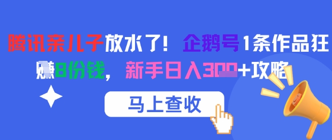 腾讯亲儿子放水了!企鹅号1条作品狂挣8份钱,新手日入3张 攻略-51云资源