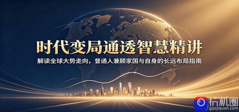 时代变局通透智慧精讲：解读全球大势走向，普通人兼顾家国与自身的长远布局指南-51云资源