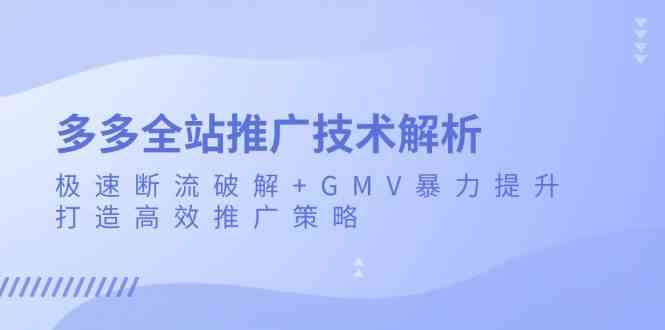 多多全站推广技术解析：极速断流破解 GMV暴力提升，打造高效推广策略-51云资源