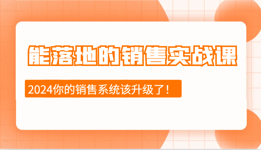 2024能落地的销售实战课：销售十步今天学，明天用，拥抱变化，迎接挑战-51云资源
