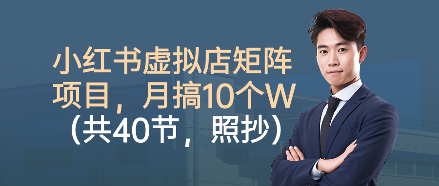小红书虚拟店矩阵项目，月搞10W（共40节，照抄照做）-51云资源