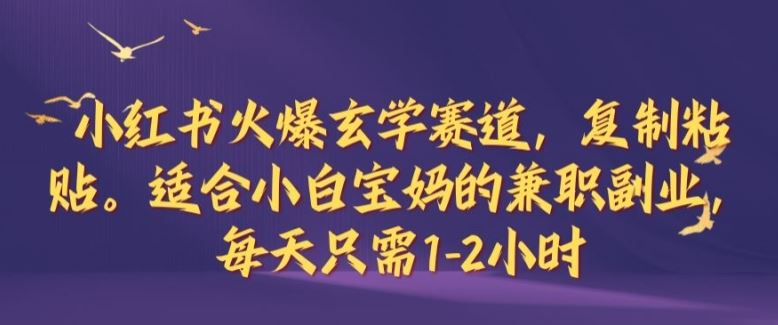 小红书火爆玄学赛道，复制粘贴，适合小白宝妈的兼职副业，每天只需1-2小时【揭秘】-51云资源