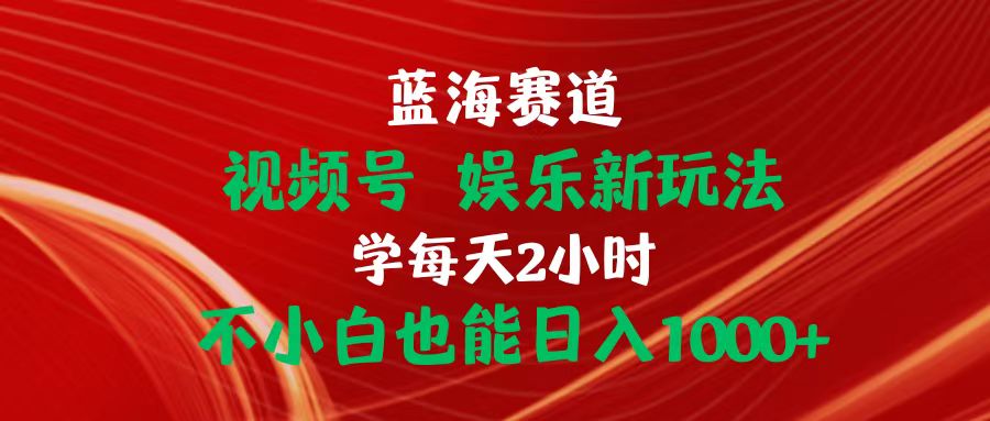 （10818期）蓝海赛道视频号 娱乐新玩法每天2小时小白也能日入1000 