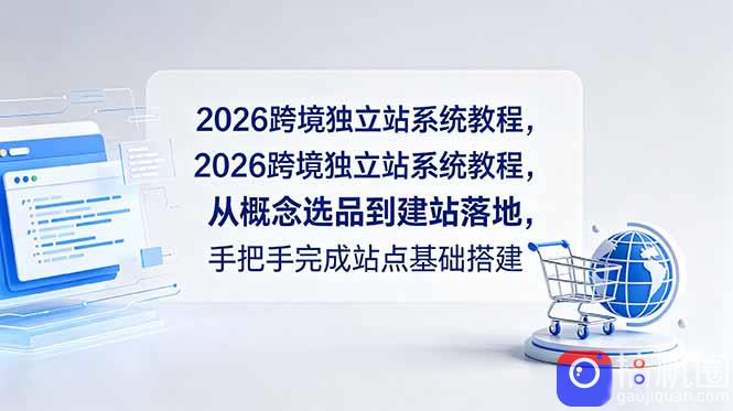 2026跨境独立站系统教程，从概念选品到建站落地，手把手完成站点基础搭建-51云资源