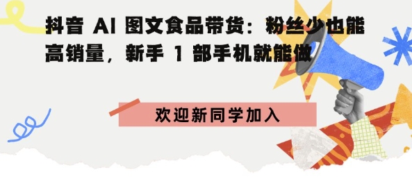 抖音AI图文食品带货:粉丝少也能高销量,新手1部手机就能做-51云资源