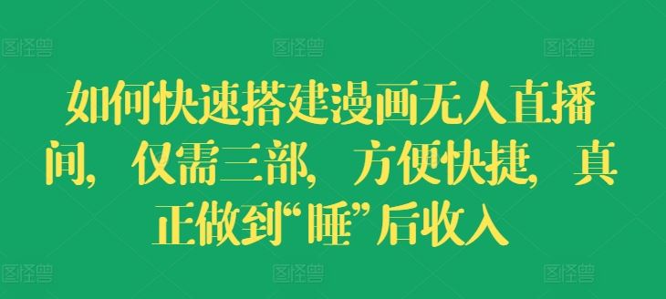 如何快速搭建漫画无人直播间,仅需三部,方便快捷,真正做到“睡”后收入【揭秘】