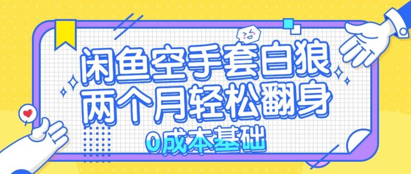 (13004期)闲鱼空手套白狼 0成本基础,简单易上手项目 两个月轻松翻身 …-51云资源