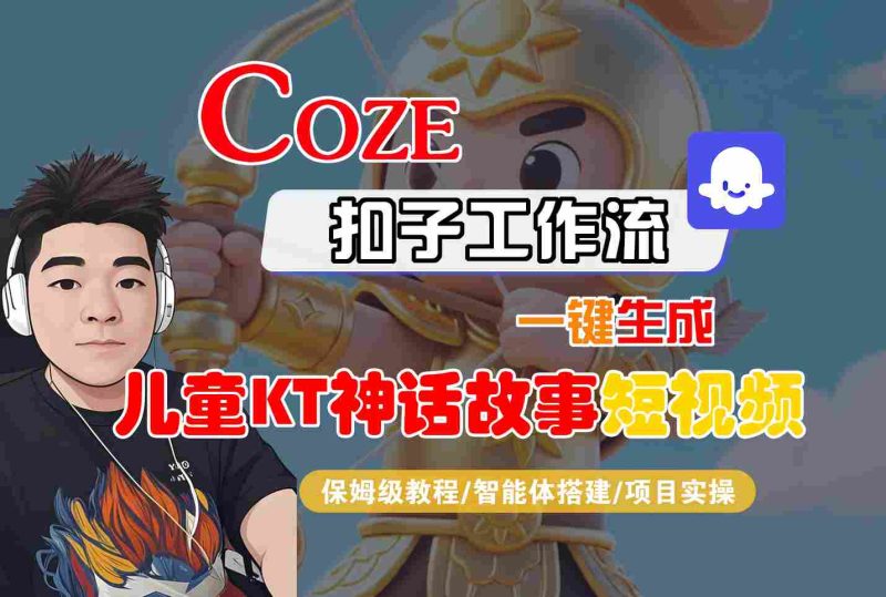 Coze智能体工作流一键生成儿童卡通神话故事短视频,保姆级教程-智能体搭建-项目实操-51云资源
