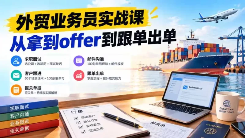 外贸业务员从求职到出单实战课：教你筛选优质公司、优化简历、应对面试、客户跟进催单及出口报关操作篇-51云资源