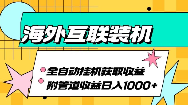 （13032期）海外互联装机全自动运行获取收益、附带管道收益轻松日入1000-51云资源