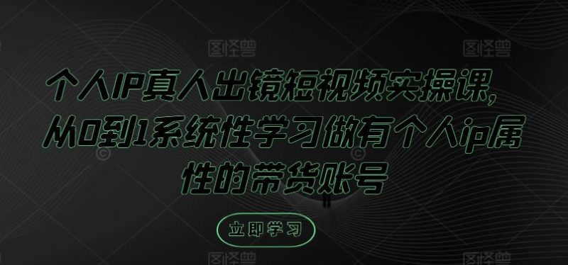 个人IP真人出镜短视频实操课,从0到1系统性学习做有个人ip属性的带货账号-51云资源