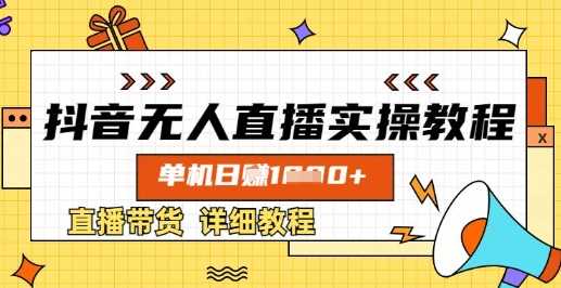 抖音无人直播实操教程,单机日入数张,直播带货详细教程-51云资源