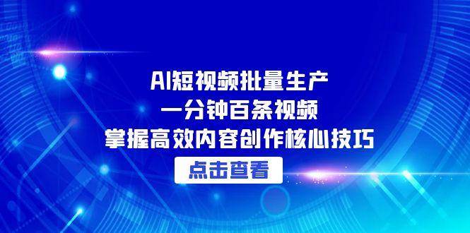 （15025期）AI短视频批量生产：一分钟百条视频，掌握高效内容创作核心技巧-51云资源